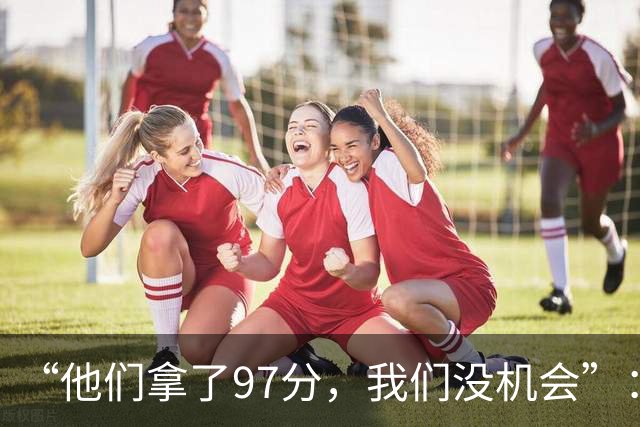 “他们拿了97分，我们没机会”：26分惨败后她点破勇士最大隐患