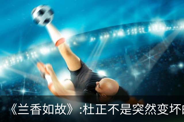 《兰香如故》:杜正不是突然变坏的，他就是想来林府吃绝户