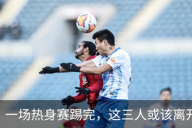 一场热身赛踢完，这三人或该离开国家队，成都蓉城大将在列，榜首令人失望