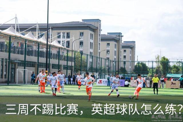 三周不踢比赛，英超球队怎么练？