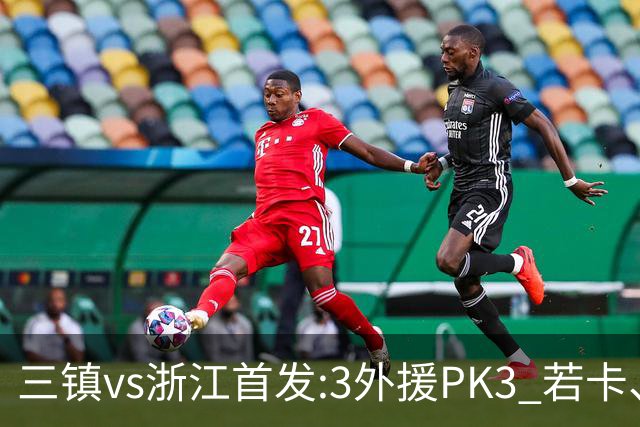 三镇vs浙江首发:3外援PK3 若卡、莱昂纳多先发