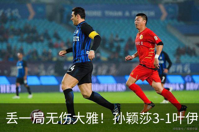 丢一局无伤大雅！孙颖莎3-1叶伊恬晋级中国大满贯32强！