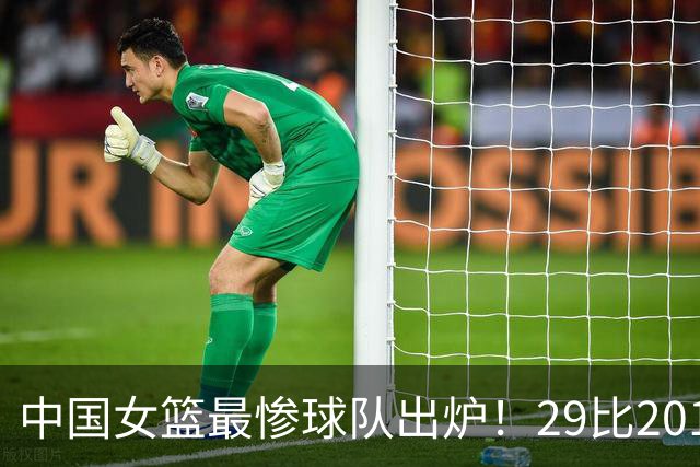 中国女篮最惨球队出炉！29比201惨败172分：全场90次失误被断72次