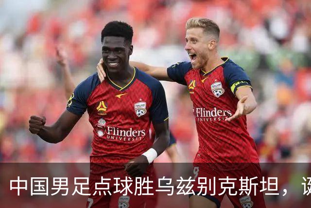 中国男足点球胜乌兹别克斯坦，诞生3个不可思议，停球失误却成助攻