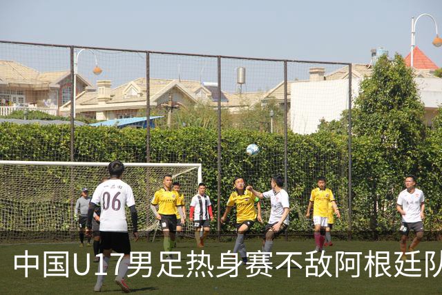 中国U17男足热身赛不敌阿根廷队
