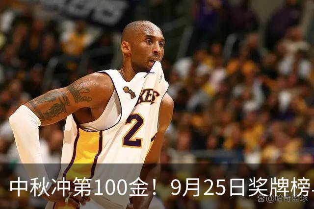 中秋冲第100金！9月25日奖牌榜早报：中国金牌井喷，莎头迎复仇战