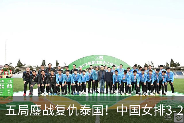 五局鏖战复仇泰国！中国女排3-2挺进亚运决赛吴梦洁29分全场最佳