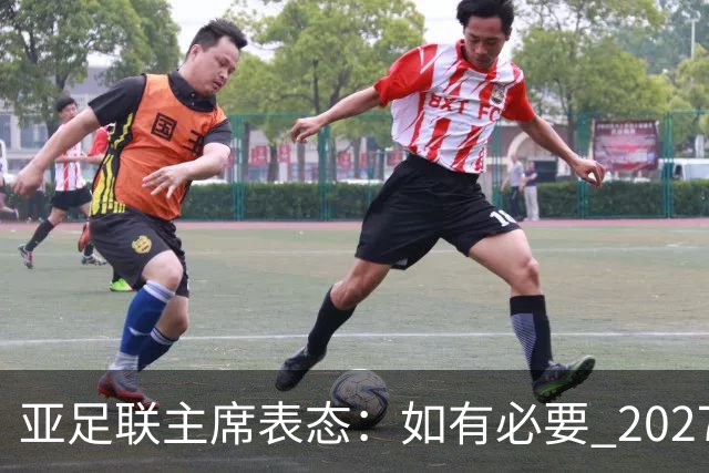 亚足联主席表态：如有必要 2027亚洲杯可能会推迟一年