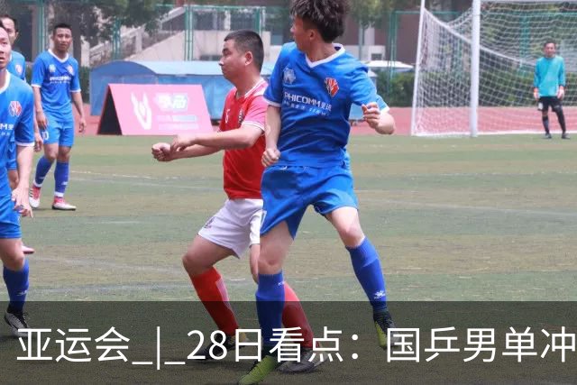 亚运会 | 28日看点：国乒男单冲金 国羽女单遇强敌