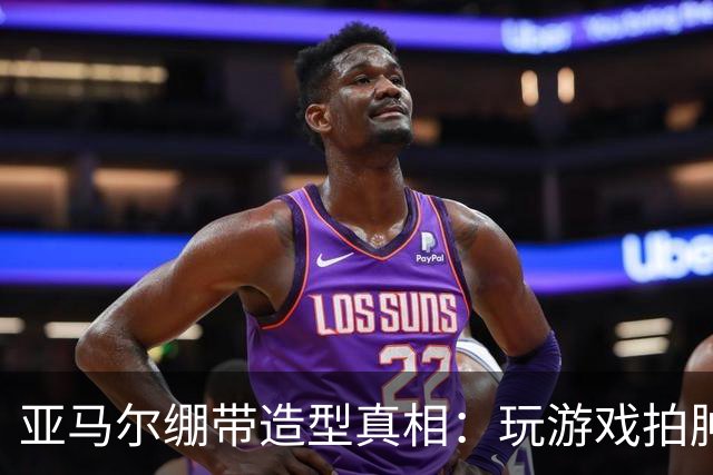 亚马尔绷带造型真相：玩游戏拍肿手成标志