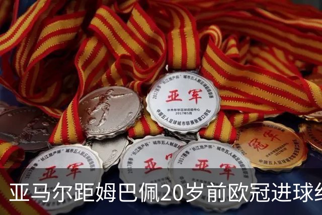 亚马尔距姆巴佩20岁前欧冠进球纪录仅差一球