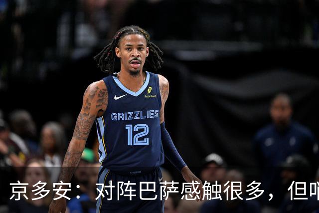 京多安：对阵巴萨感触很多，但哨声响后我会全身心投入比赛