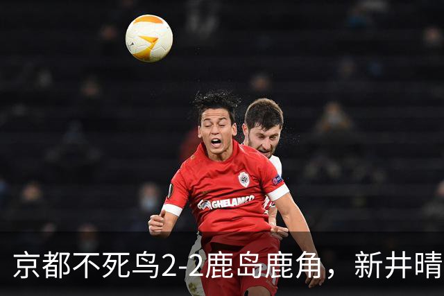 京都不死鸟2-2鹿岛鹿角，新井晴树双响救主