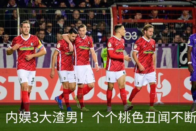 内娱3大渣男！个个桃色丑闻不断！一个比一个离谱，现在全凉凉