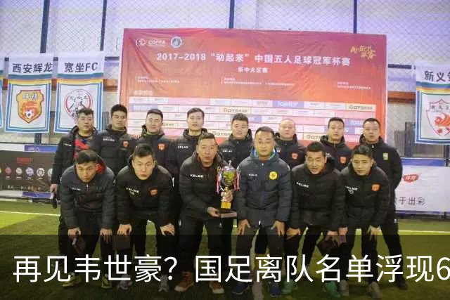 再见韦世豪？国足离队名单浮现6大“累赘”曝光，37岁王牌或带队