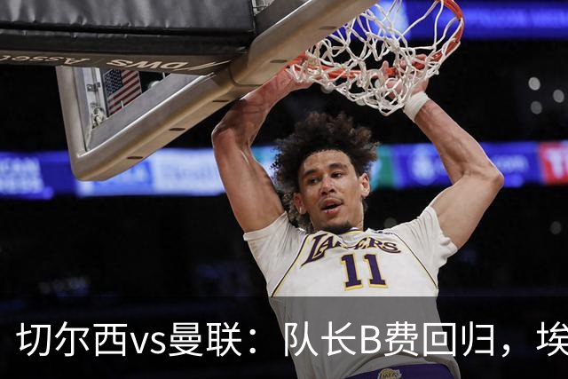 切尔西vs曼联：队长B费回归，埃斯特旺、帕莱斯特拉首发，蒂勒曼斯替补