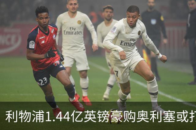 利物浦1.44亿英镑豪购奥利塞或打破转会纪录