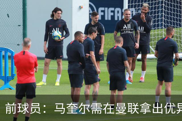 前球员：马奎尔需在曼联拿出优异表现，眼下不该去想英格兰
