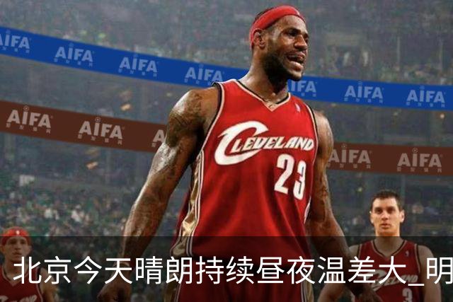 北京今天晴朗持续昼夜温差大 明天夜间起将有降雨过程