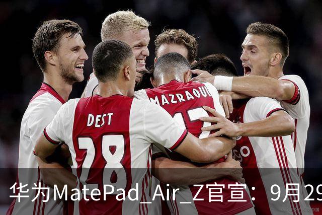 华为MatePad Air Z官宣：9月29日开售！2999元起