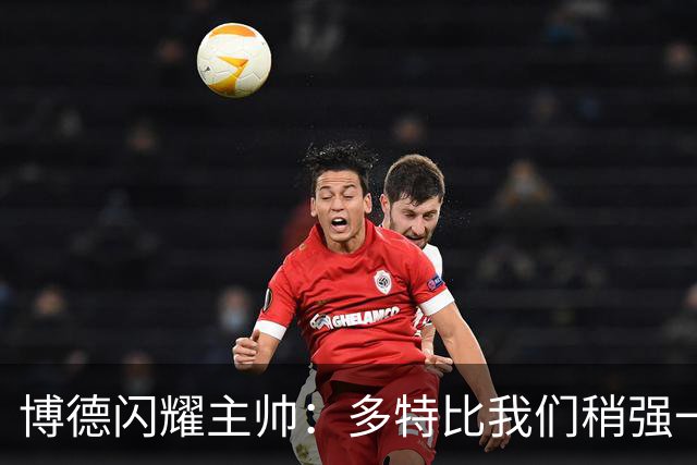 博德闪耀主帅：多特比我们稍强一些，上赛季我们成功带走一分