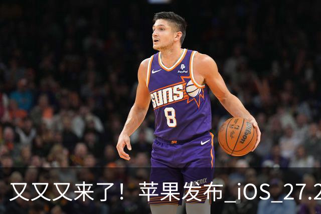 又又又来了！苹果发布 iOS 27.2 新系统更新