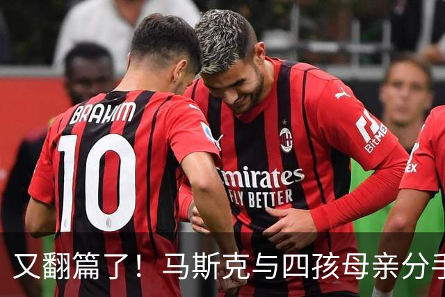 又翻篇了！马斯克与四孩母亲分手，女方称一周前还互发"我爱你"