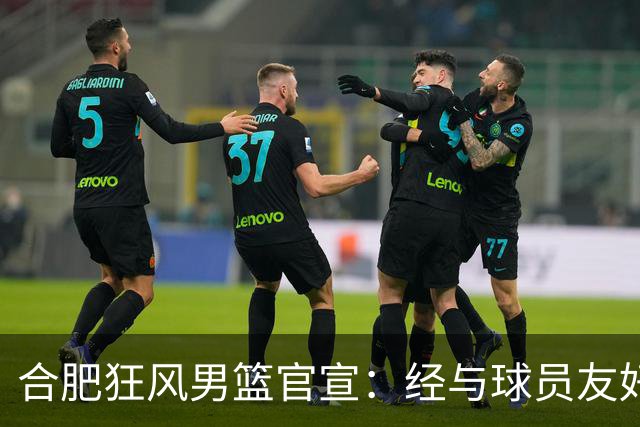 合肥狂风男篮官宣：经与球员友好协商 李文昊正式加盟合肥狂风