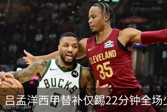 吕孟洋西甲替补仅踢22分钟全场少触球，一次过人一次妙传却难获队友信任