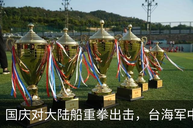 国庆对大陆船重拳出击，台海军中将来找麻烦，九合一快到加码挑衅