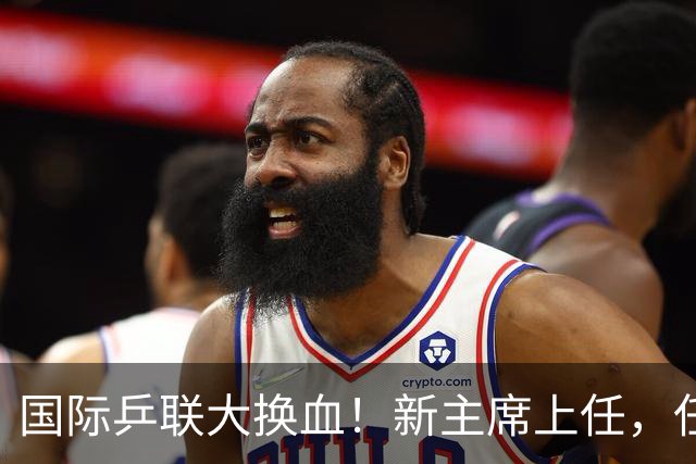 国际乒联大换血！新主席上任，任务压根不为比赛，解决一内部危机