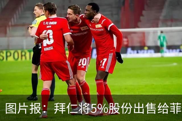 图片报：拜仁将5%股份出售给菲斯曼家族企业，进账2.5亿欧元