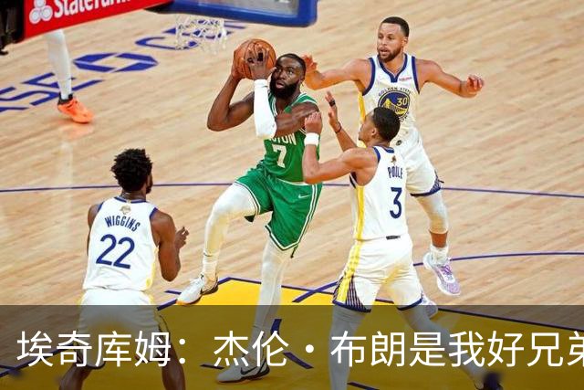 埃奇库姆：杰伦·布朗是我好兄弟 他非常聪明&我经常找他寻求建议
