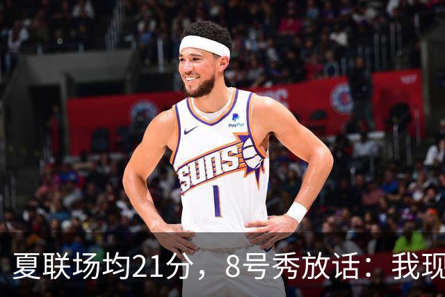 夏联场均21分，8号秀放话：我现在比那时更强