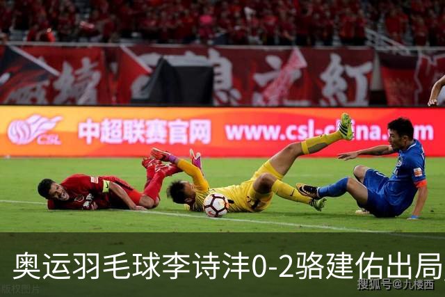 奥运羽毛球李诗沣0-2骆建佑出局 男单8强对阵出炉