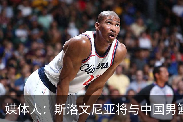 媒体人：斯洛文尼亚将与中国男篮进行热身赛