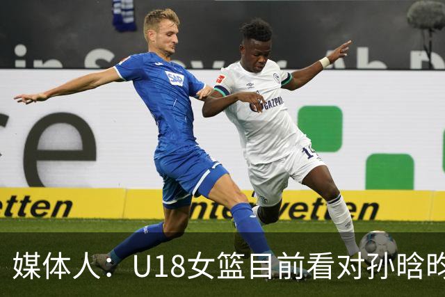 媒体人：U18女篮目前看对孙晗昀和庞云舒的使用稍微有点保守