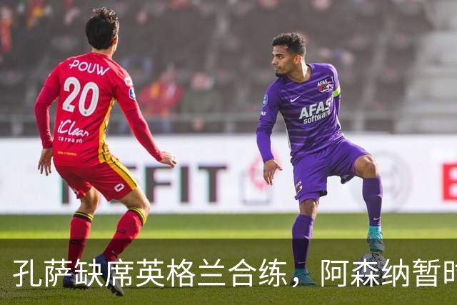 孔萨缺席英格兰合练，阿森纳暂时不必紧张