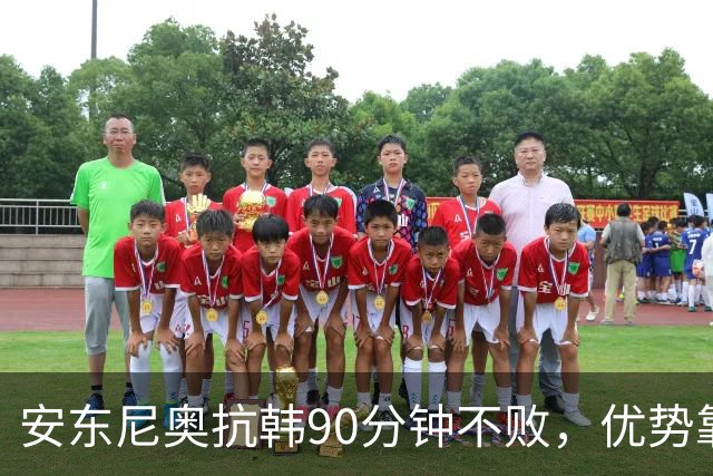 安东尼奥抗韩90分钟不败，优势靠3点，缺陷有1个