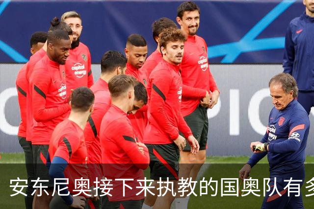 安东尼奥接下来执教的国奥队有多强大？7大U23主力全部保留！