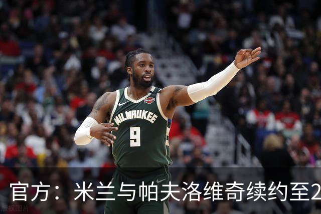 官方：米兰与帕夫洛维奇续约至2031年，包含进一步延长合同选项