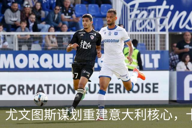 尤文图斯谋划重建意大利核心，卡约德引布伦特福德担忧
