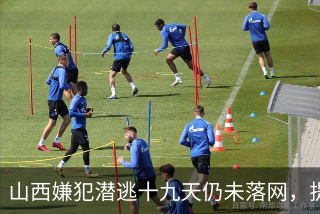 山西嫌犯潜逃十九天仍未落网，提醒当地群众注意安全防范