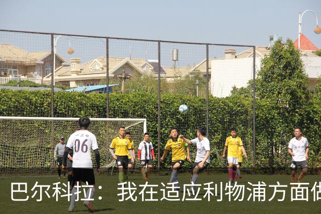巴尔科拉：我在适应利物浦方面做得不错 主场战曼城已做好准备