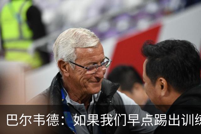 巴尔韦德：如果我们早点踢出训练的内容，比赛就不会这么麻烦