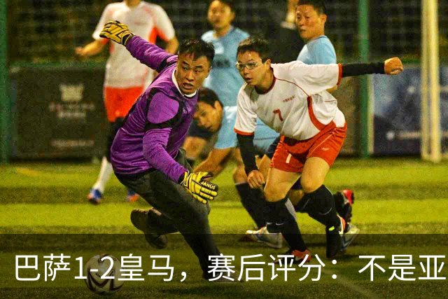 巴萨1-2皇马，赛后评分：不是亚马尔第一，皇马10号第一