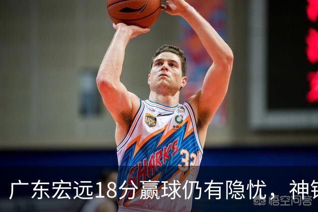 广东宏远18分赢球仍有隐忧，神锋末节救主，胡明轩主动谈伤情！