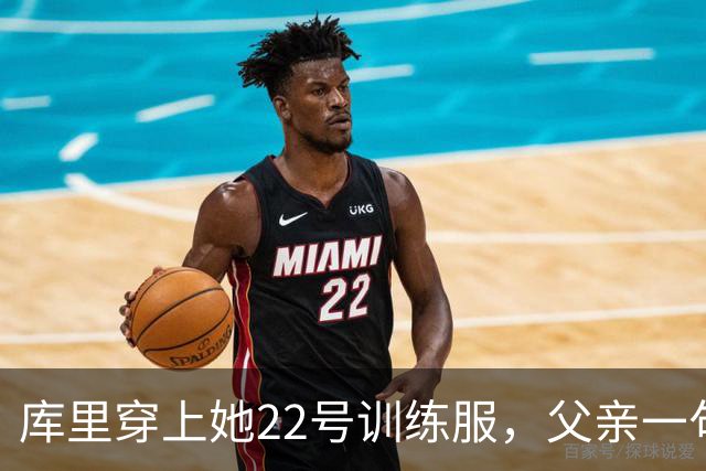 库里穿上她22号训练服，父亲一句话冲上热搜