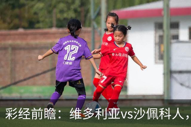 彩经前瞻：维多利亚vs沙佩科人，好看主队一球小胜