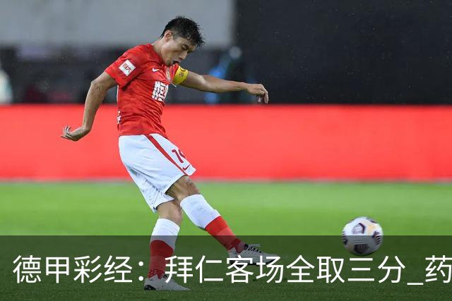 德甲彩经：拜仁客场全取三分 药厂攻克霍芬海姆